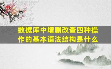 数据库中增删改查四种操作的基本语法结构是什么