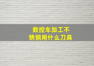 数控车加工不锈钢用什么刀具