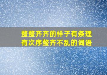 整整齐齐的样子有条理有次序整齐不乱的词语