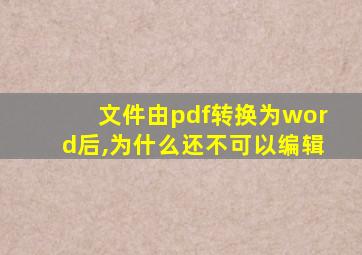 文件由pdf转换为word后,为什么还不可以编辑