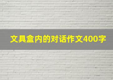 文具盒内的对话作文400字