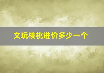 文玩核桃进价多少一个