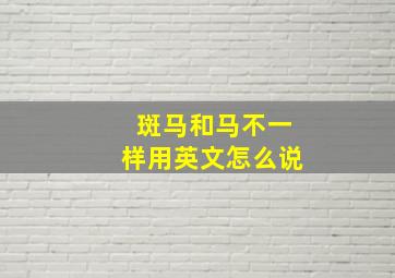 斑马和马不一样用英文怎么说