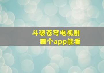 斗破苍穹电视剧哪个app能看