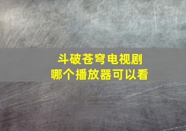 斗破苍穹电视剧哪个播放器可以看