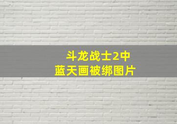 斗龙战士2中蓝天画被绑图片