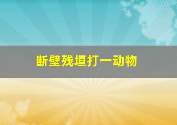 断壁残垣打一动物