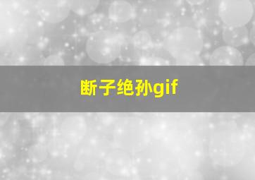 断子绝孙gif