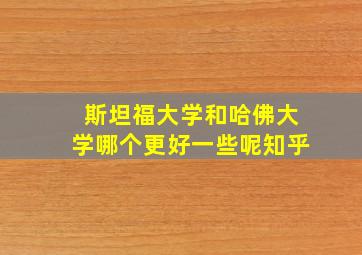 斯坦福大学和哈佛大学哪个更好一些呢知乎