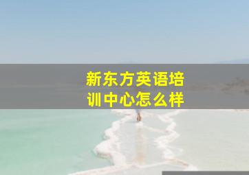 新东方英语培训中心怎么样