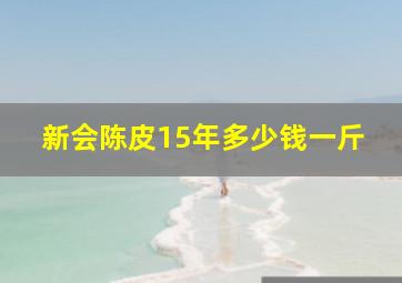 新会陈皮15年多少钱一斤