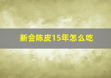 新会陈皮15年怎么吃