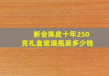 新会陈皮十年250克礼盒玻璃瓶装多少钱