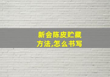 新会陈皮贮藏方法,怎么书写