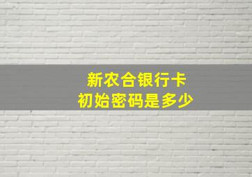 新农合银行卡初始密码是多少