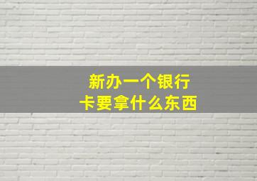 新办一个银行卡要拿什么东西