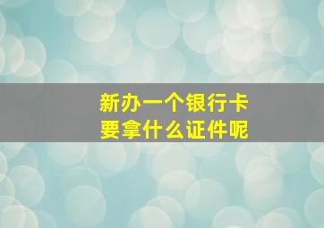 新办一个银行卡要拿什么证件呢