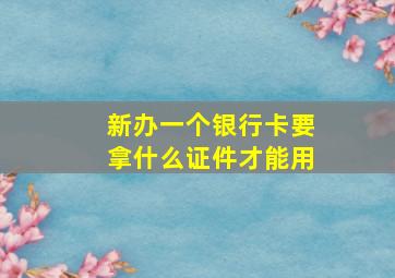 新办一个银行卡要拿什么证件才能用