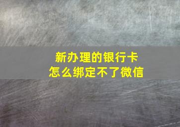 新办理的银行卡怎么绑定不了微信