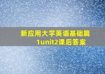 新应用大学英语基础篇1unit2课后答案