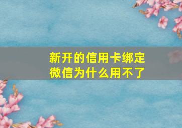 新开的信用卡绑定微信为什么用不了