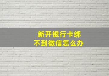 新开银行卡绑不到微信怎么办