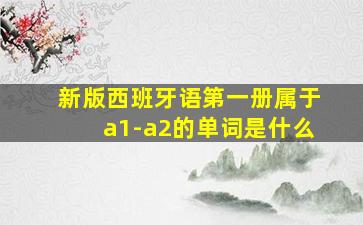 新版西班牙语第一册属于a1-a2的单词是什么