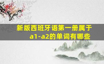 新版西班牙语第一册属于a1-a2的单词有哪些