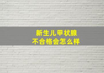 新生儿甲状腺不合格会怎么样