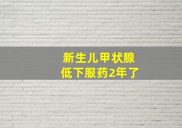 新生儿甲状腺低下服药2年了