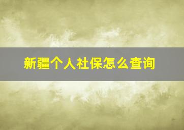 新疆个人社保怎么查询