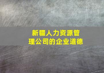 新疆人力资源管理公司的企业道德