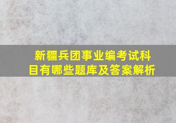 新疆兵团事业编考试科目有哪些题库及答案解析