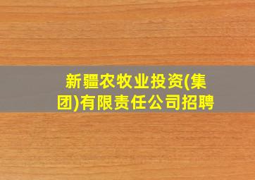 新疆农牧业投资(集团)有限责任公司招聘