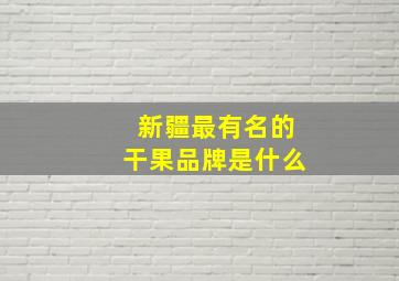 新疆最有名的干果品牌是什么