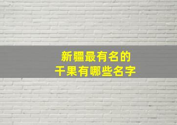 新疆最有名的干果有哪些名字