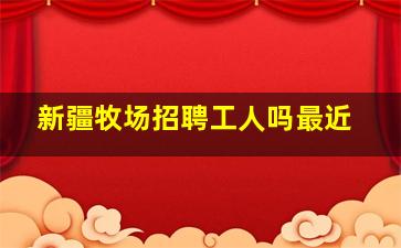 新疆牧场招聘工人吗最近