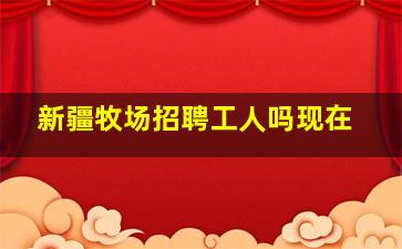 新疆牧场招聘工人吗现在