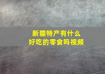 新疆特产有什么好吃的零食吗视频