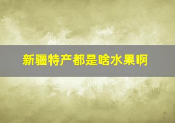 新疆特产都是啥水果啊