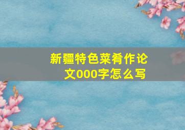 新疆特色菜肴作论文000字怎么写