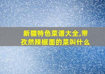 新疆特色菜谱大全,带孜然辣椒面的菜叫什么