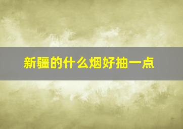 新疆的什么烟好抽一点