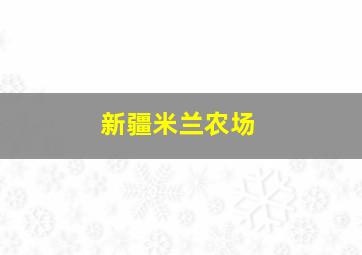 新疆米兰农场