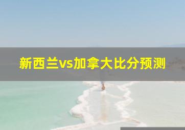 新西兰vs加拿大比分预测