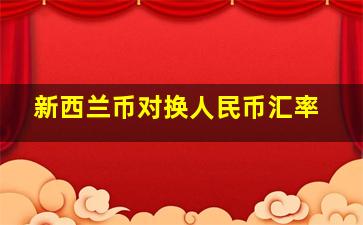 新西兰币对换人民币汇率