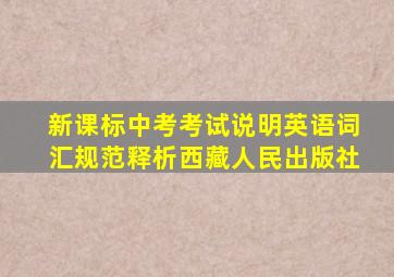 新课标中考考试说明英语词汇规范释析西藏人民出版社