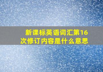 新课标英语词汇第16次修订内容是什么意思