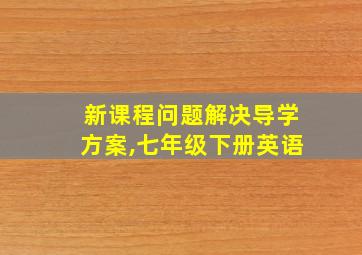 新课程问题解决导学方案,七年级下册英语