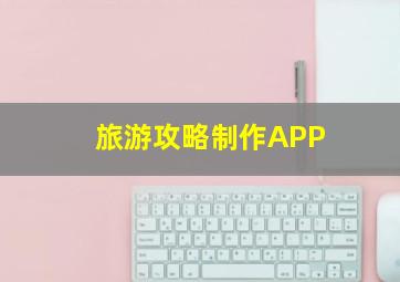 旅游攻略制作APP